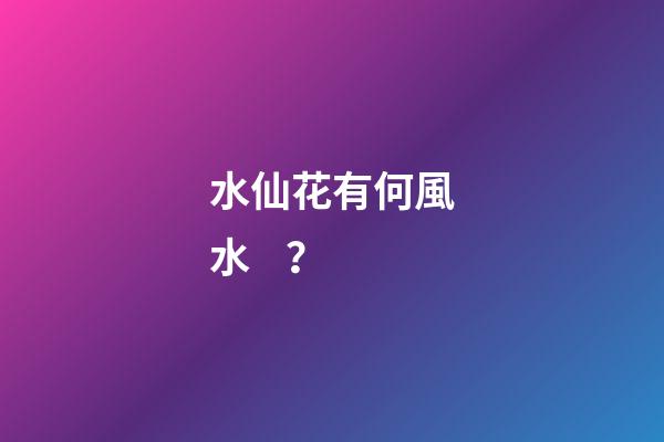 水仙花有何風水？